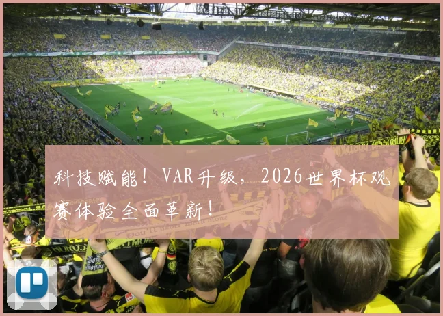 科技赋能！VAR升级，2026世界杯观赛体验全面革新！