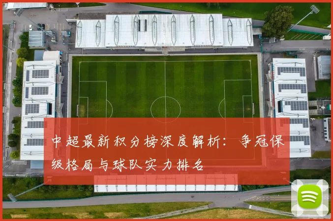 中超最新积分榜深度解析：争冠保级格局与球队实力排名