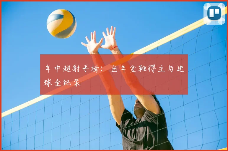 年中超射手榜:当年金靴得主与进球全纪录