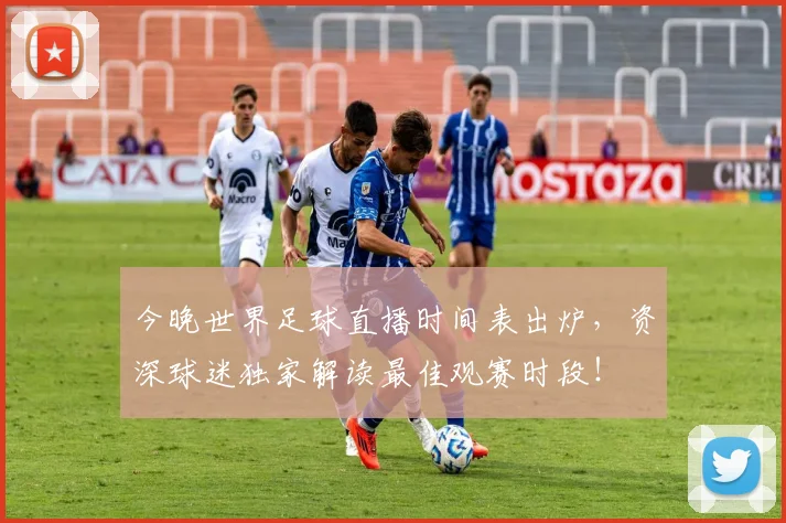 今晚世界足球直播时间表出炉,资深球迷独家解读最佳观赛时段!