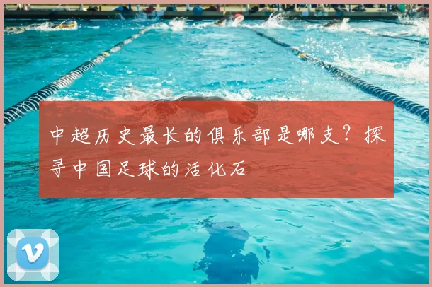 中超历史最长的俱乐部是哪支？探寻中国足球的活化石