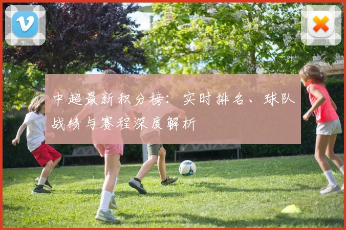 中超最新积分榜:实时排名、球队战绩与赛程深度解析
