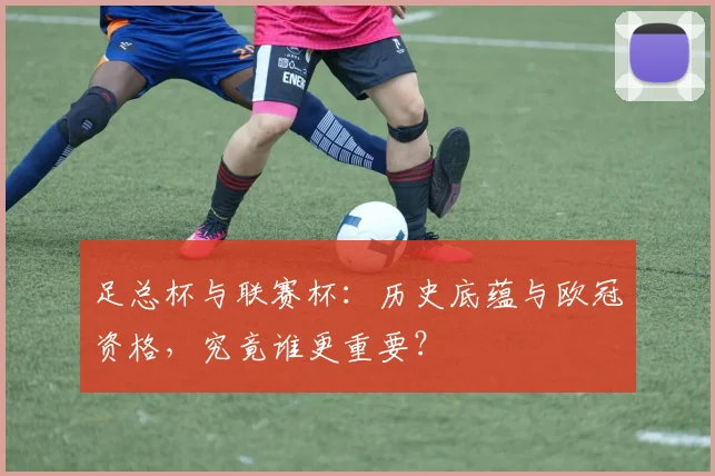 足总杯与联赛杯：历史底蕴与欧冠资格，究竟谁更重要？