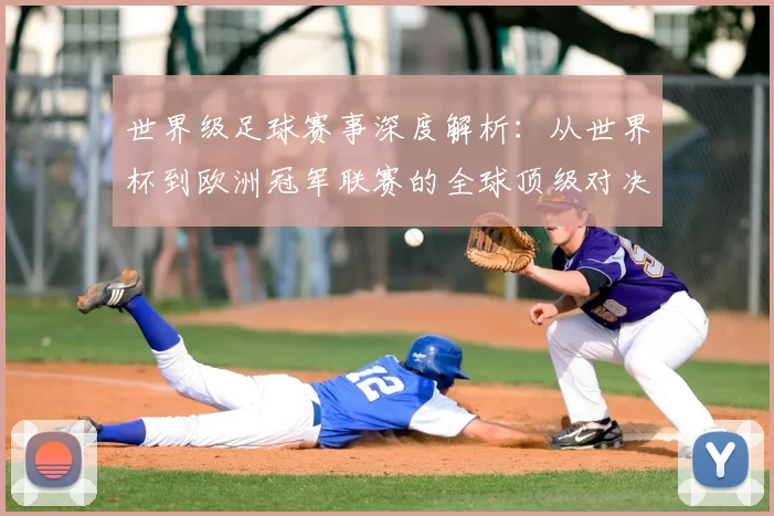 世界级足球赛事深度解析：从世界杯到欧洲冠军联赛的全球顶级对决
