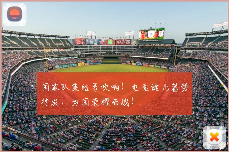 国家队集结号吹响！电竞健儿蓄势待发，为国荣耀而战！